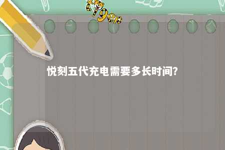 悦刻五代充电需要多长时间？ 